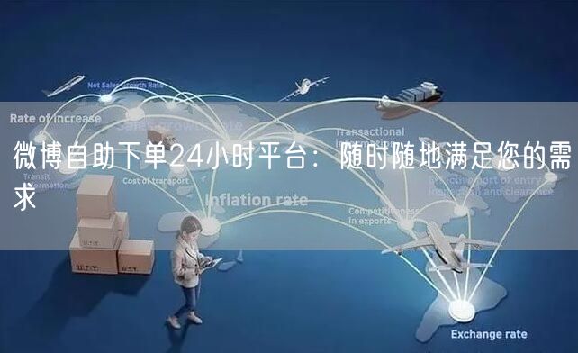 微博自助下单24小时平台：随时随地满足您的需求