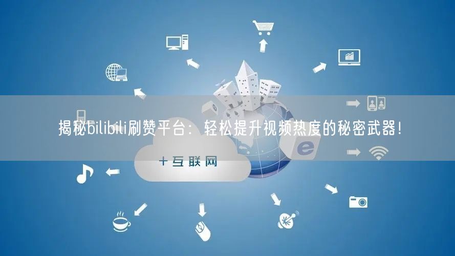 揭秘bilibili刷赞平台：轻松提升视频热度的秘密武器！