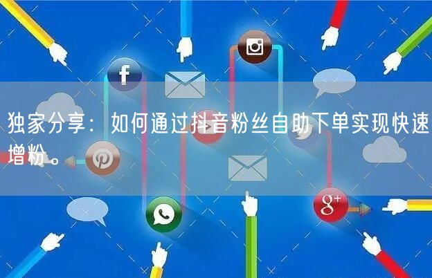 独家分享:如何通过抖音粉丝自助下单实现快速增粉。