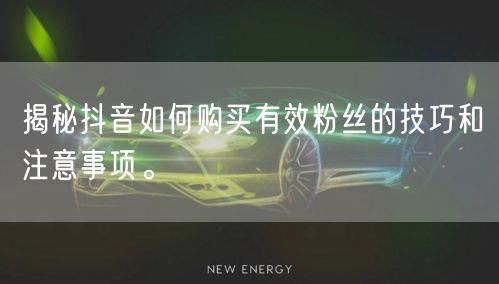 揭秘抖音如何购买有效粉丝的技巧和注意事项。