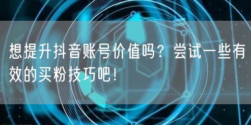 想提升抖音账号价值吗?尝试一些有效的买粉技巧吧!