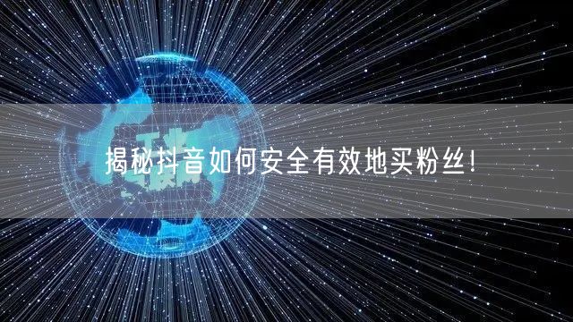 揭秘抖音如何安全有效地买粉丝！