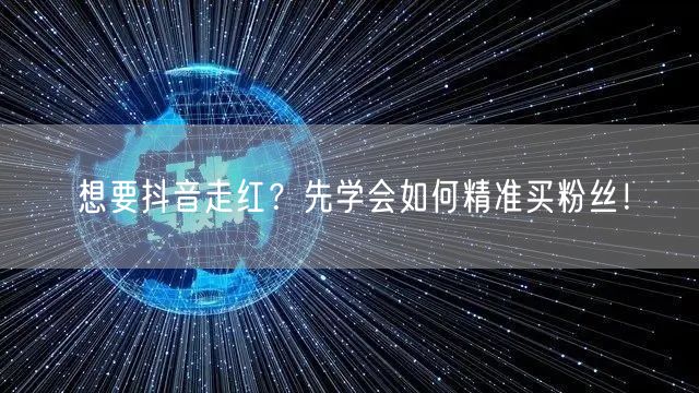 想要抖音走红?先学会如何精准买粉丝!