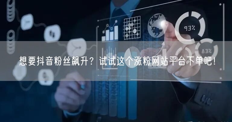 想要抖音粉丝飙升？试试这个涨粉网站平台下单吧！
