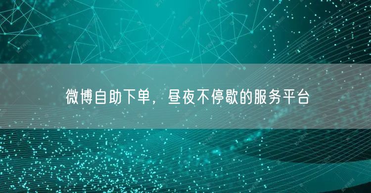 微博自助下单，昼夜不停歇的服务平台