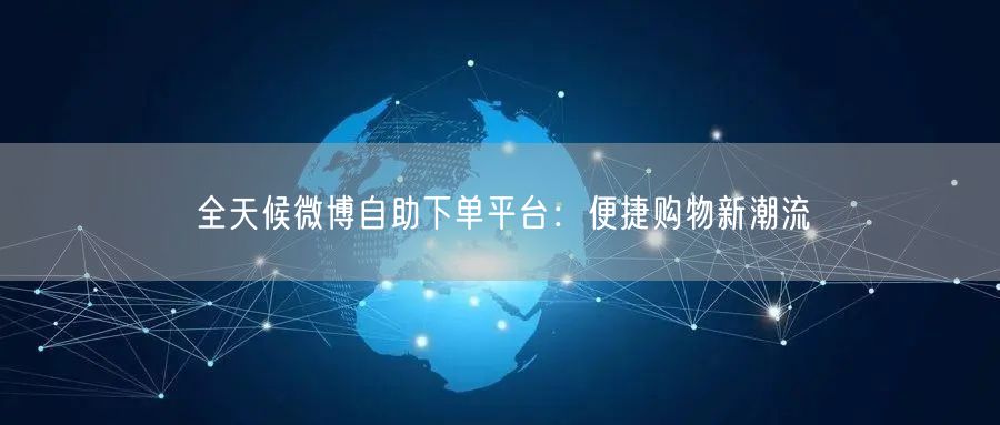 全天候微博自助下单平台：便捷购物新潮流
