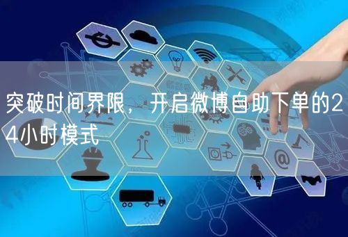 突破时间界限，开启微博自助下单的24小时模式