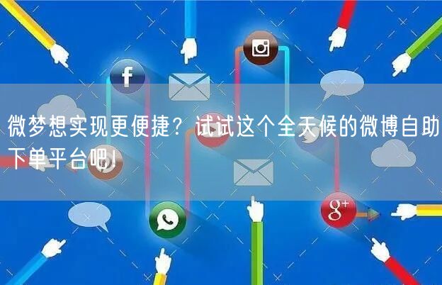 微梦想实现更便捷？试试这个全天候的微博自助下单平台吧！