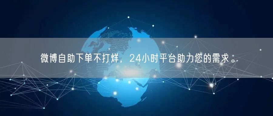 微博自助下单不打烊，24小时平台助力您的需求。