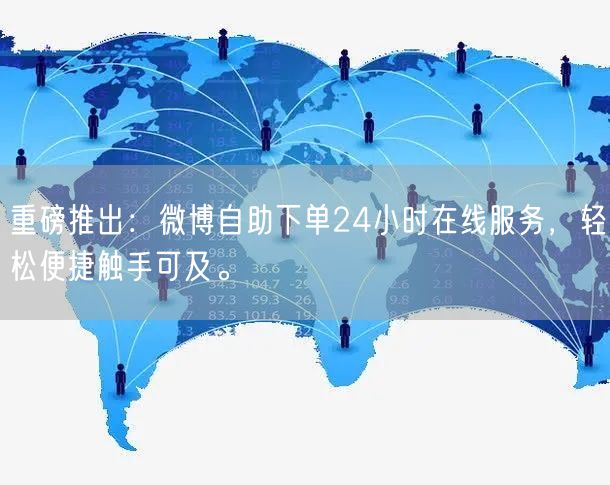 重磅推出：微博自助下单24小时在线服务，轻松便捷触手可及。