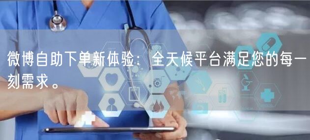 微博自助下单新体验：全天候平台满足您的每一刻需求。
