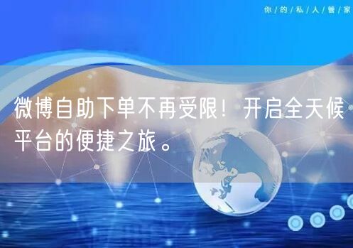 微博自助下单不再受限！开启全天候平台的便捷之旅。