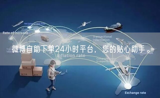 微博自助下单24小时平台，您的贴心助手。