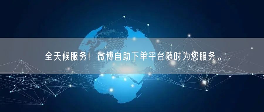 全天候服务！微博自助下单平台随时为您服务。