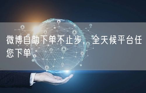 微博自助下单不止步，全天候平台任您下单。