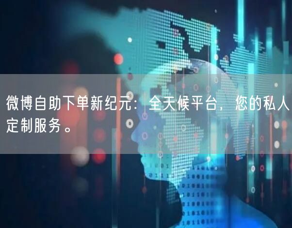 微博自助下单新纪元：全天候平台，您的私人定制服务。