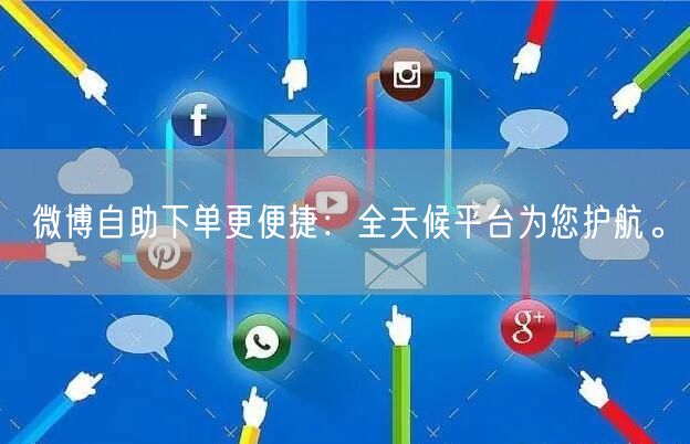 微博自助下单更便捷：全天候平台为您护航。