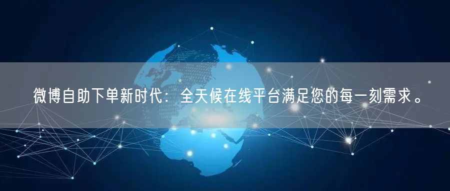 微博自助下单新时代：全天候在线平台满足您的每一刻需求。