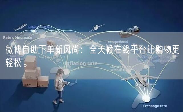 微博自助下单新风尚：全天候在线平台让购物更轻松。