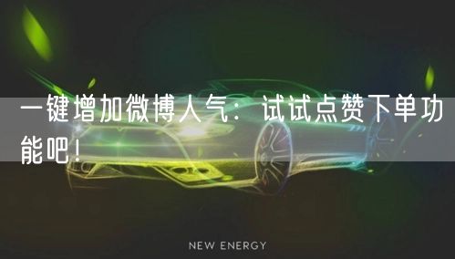 一键增加微博人气：试试点赞下单功能吧！