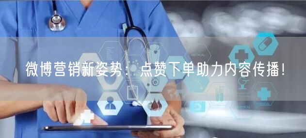 微博营销新姿势：点赞下单助力内容传播！