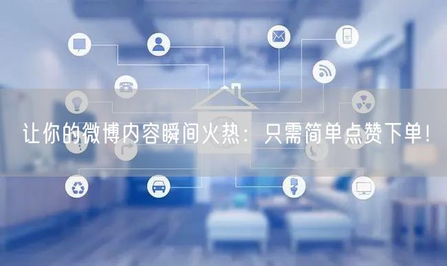 让你的微博内容瞬间火热：只需简单点赞下单！