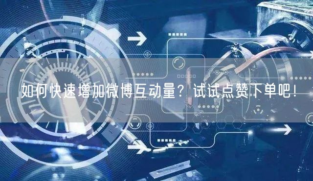 如何快速增加微博互动量？试试点赞下单吧！