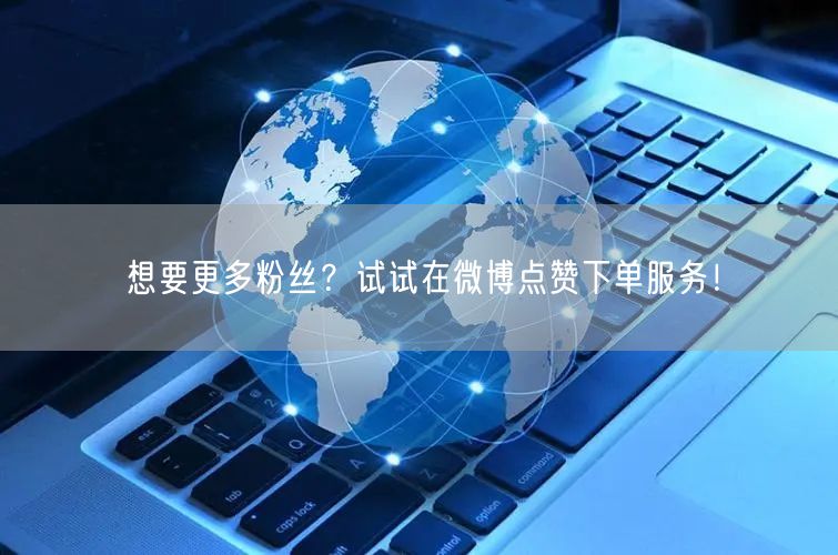 想要更多粉丝？试试在微博点赞下单服务！