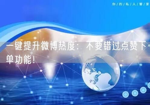 一键提升微博热度：不要错过点赞下单功能！