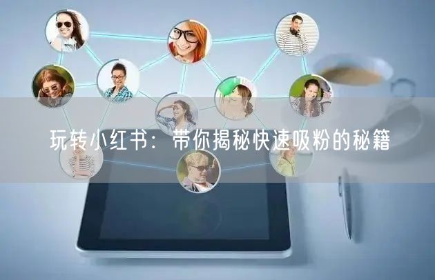 玩转小红书：带你揭秘快速吸粉的秘籍
