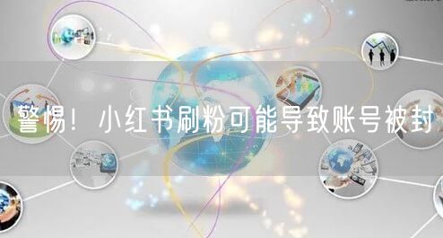 警惕！小红书刷粉可能导致账号被封
