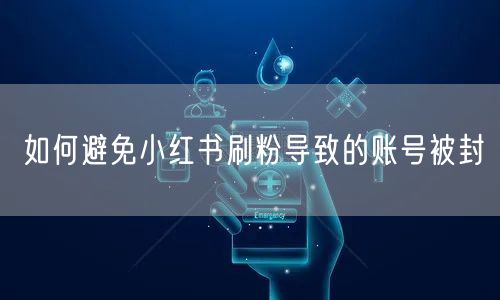 如何避免小红书刷粉导致的账号被封