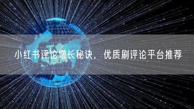 小红书评论增长秘诀，优质刷评论平台推荐