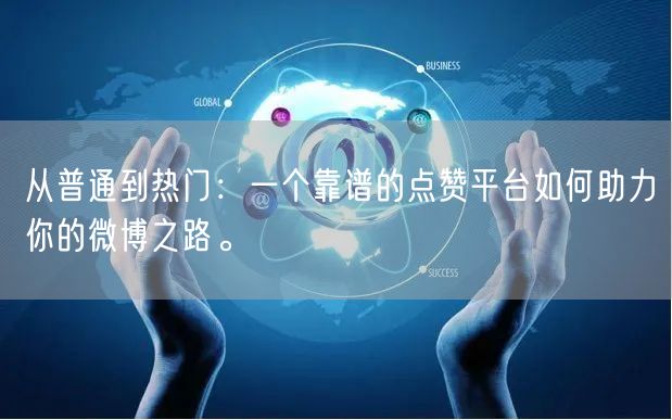 从普通到热门：一个靠谱的点赞平台如何助力你的微博之路。