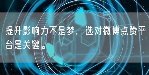 提升影响力不是梦，选对微博点赞平台是关键。