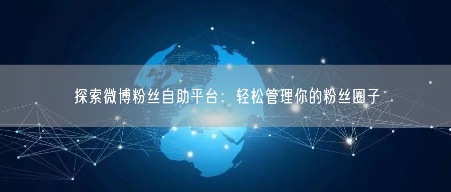 探索微博粉丝自助平台：轻松管理你的粉丝圈子