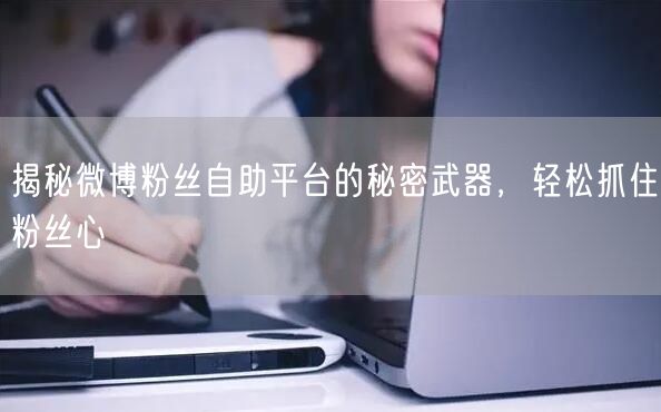 揭秘微博粉丝自助平台的秘密武器，轻松抓住粉丝心