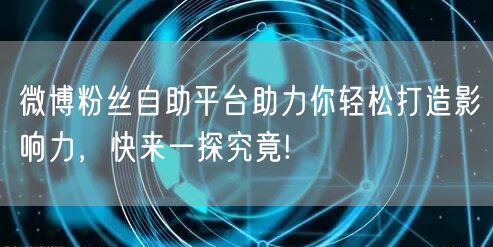 微博粉丝自助平台助力你轻松打造影响力，快来一探究竟!