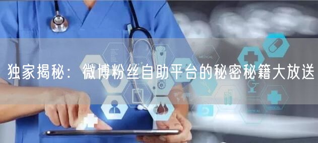 独家揭秘：微博粉丝自助平台的秘密秘籍大放送