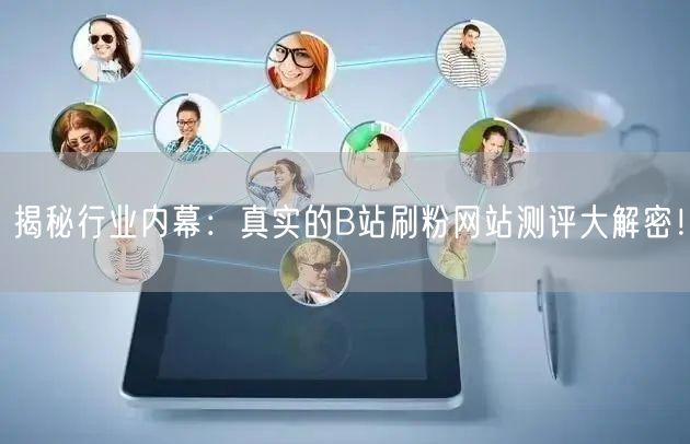 揭秘行业内幕：真实的B站刷粉网站测评大解密！