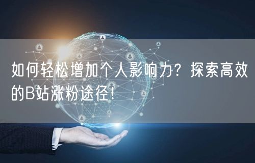 如何轻松增加个人影响力？探索高效的B站涨粉途径！
