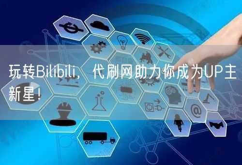 玩转Bilibili，代刷网助力你成为UP主新星！