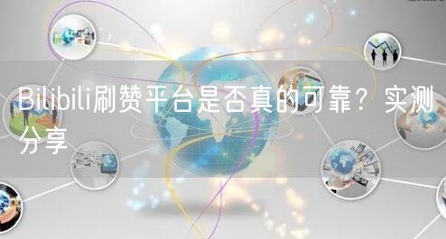 Bilibili刷赞平台是否真的可靠？实测分享