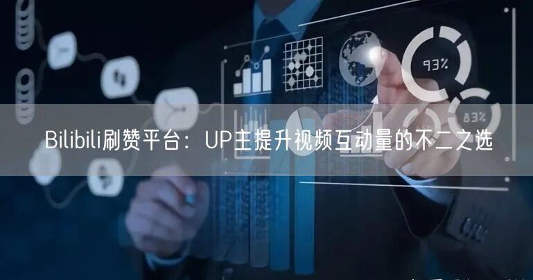 Bilibili刷赞平台：UP主提升视频互动量的不二之选