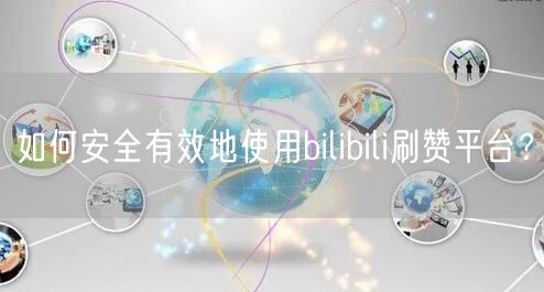 如何安全有效地使用bilibili刷赞平台？