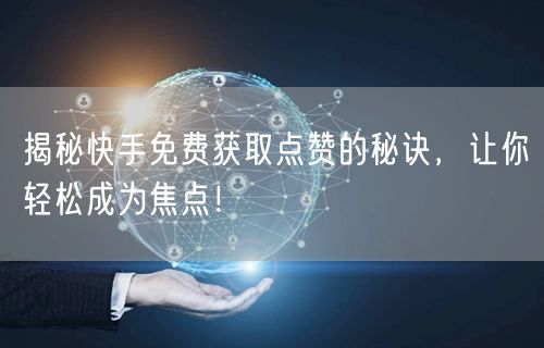 揭秘快手免费获取点赞的秘诀，让你轻松成为焦点！