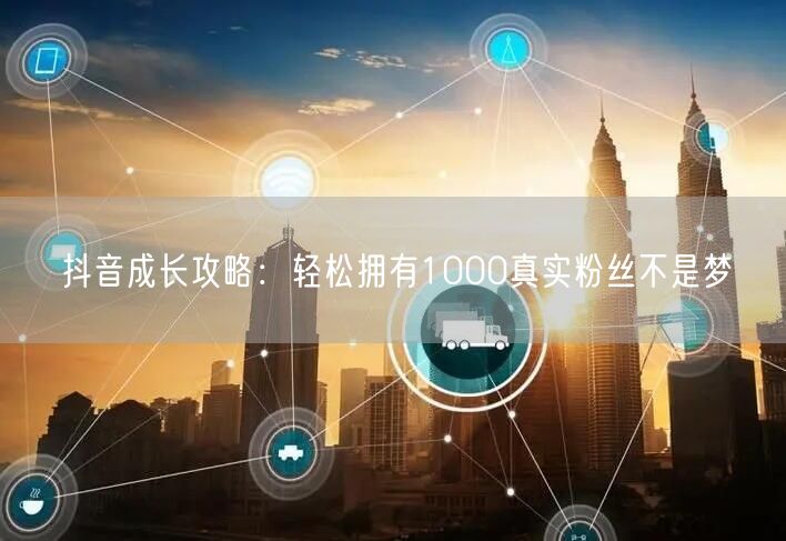 抖音成长攻略：轻松拥有1000真实粉丝不是梦