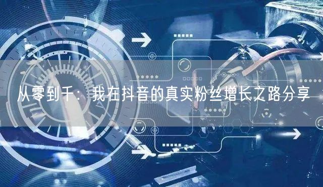 从零到千：我在抖音的真实粉丝增长之路分享