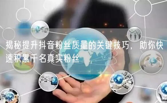 揭秘提升抖音粉丝质量的关键技巧，助你快速积累千名真实粉丝