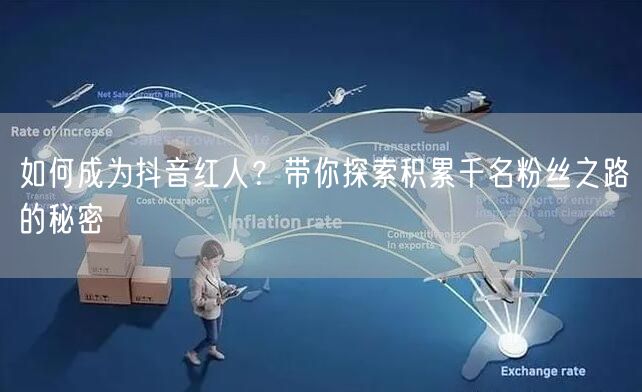 如何成为抖音红人？带你探索积累千名粉丝之路的秘密
